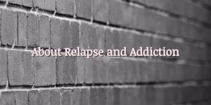 Read more about the article About Relapse and Addiction